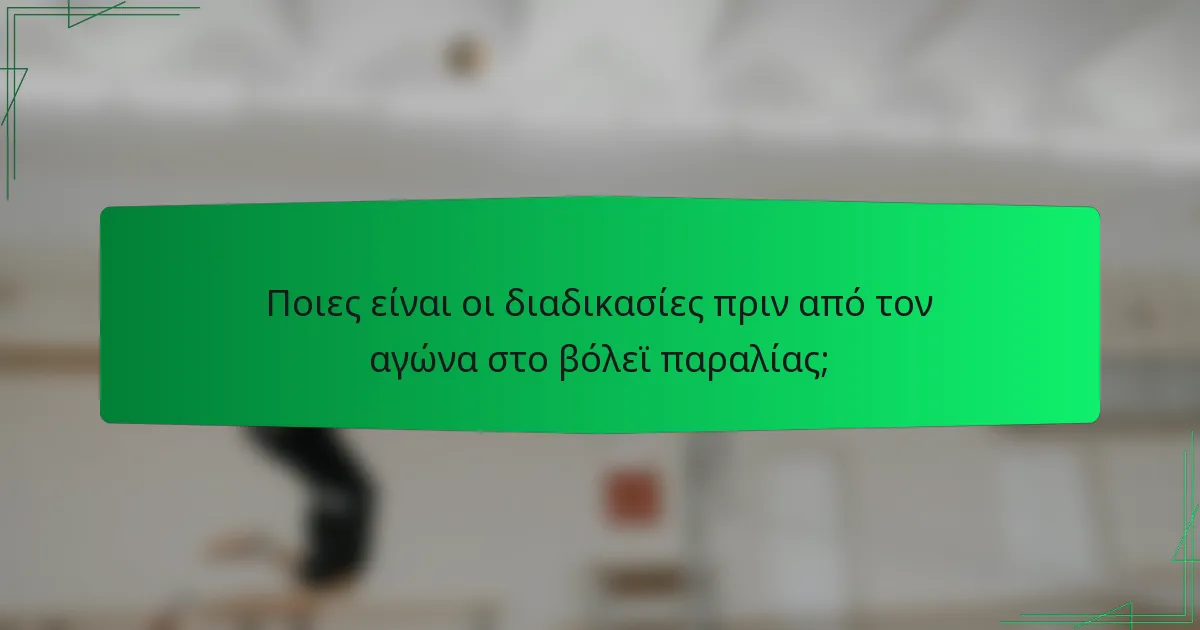 Ποιες είναι οι διαδικασίες πριν από τον αγώνα στο βόλεϊ παραλίας;