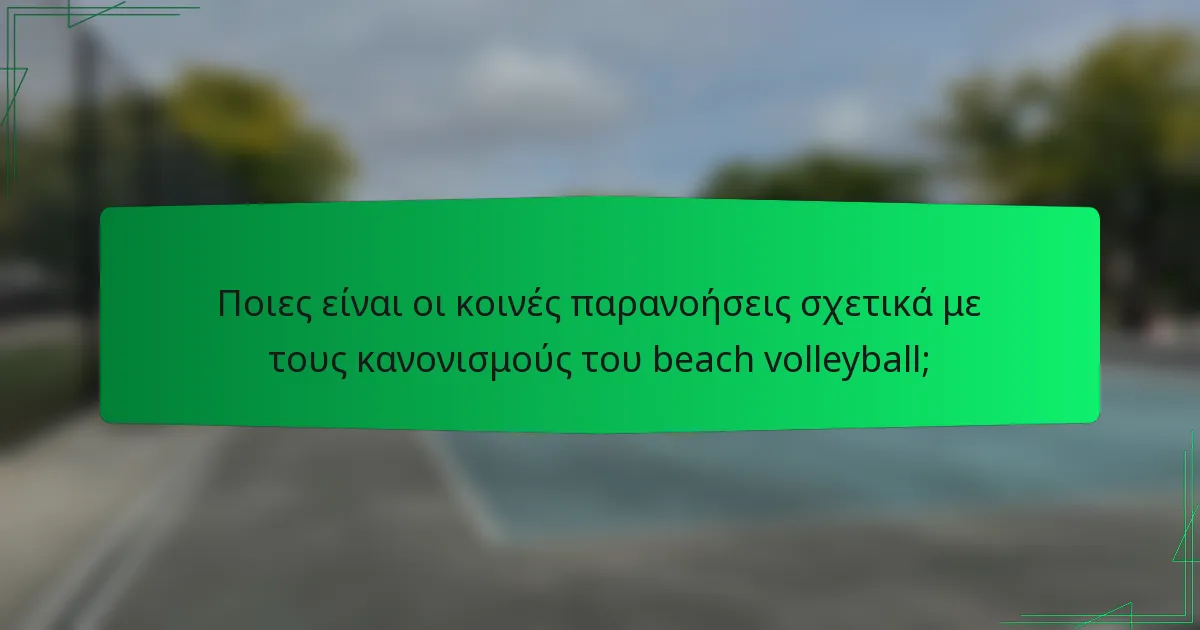 Ποιες είναι οι κοινές παρανοήσεις σχετικά με τους κανονισμούς του beach volleyball;
