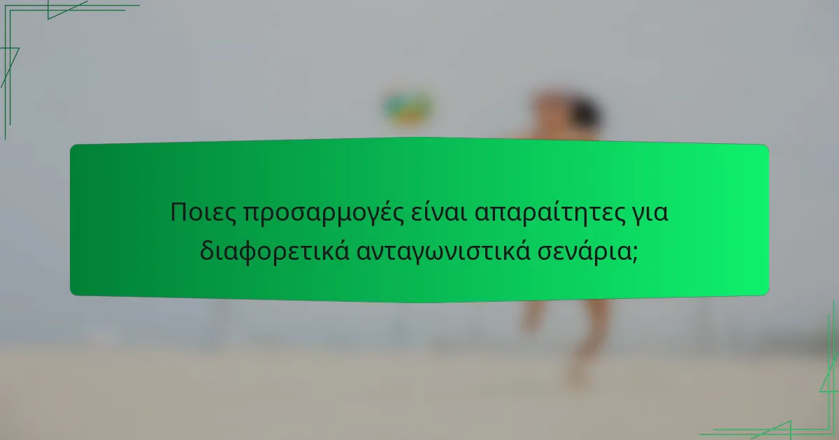 Ποιες προσαρμογές είναι απαραίτητες για διαφορετικά ανταγωνιστικά σενάρια;