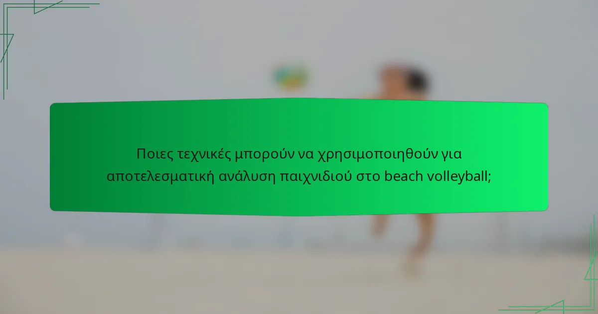 Ποιες τεχνικές μπορούν να χρησιμοποιηθούν για αποτελεσματική ανάλυση παιχνιδιού στο beach volleyball;