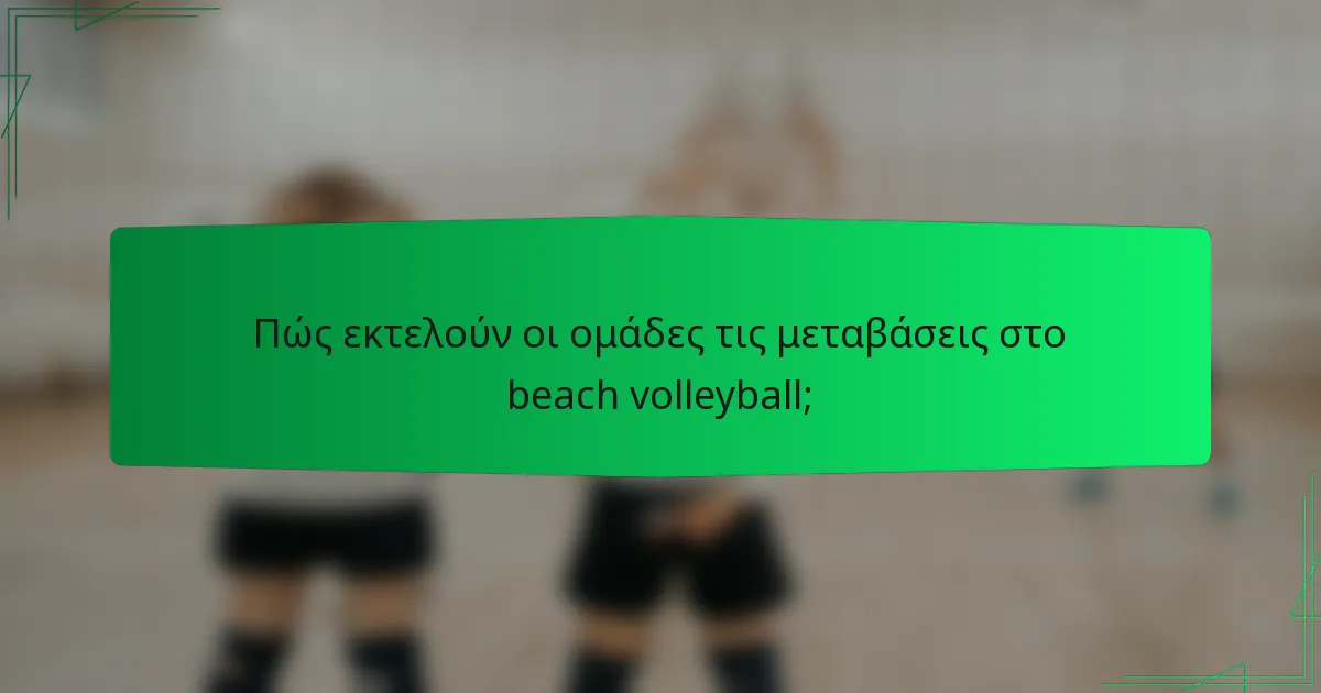 Πώς εκτελούν οι ομάδες τις μεταβάσεις στο beach volleyball;