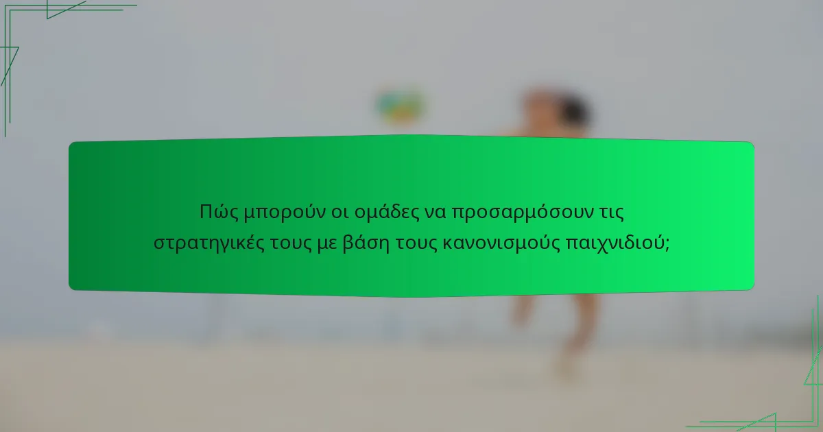 Πώς μπορούν οι ομάδες να προσαρμόσουν τις στρατηγικές τους με βάση τους κανονισμούς παιχνιδιού;