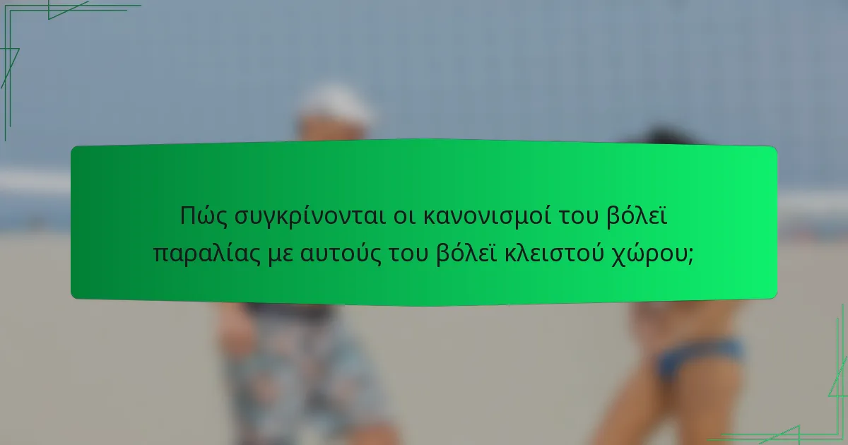 Πώς συγκρίνονται οι κανονισμοί του βόλεϊ παραλίας με αυτούς του βόλεϊ κλειστού χώρου;
